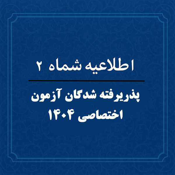 اطلاعیه شماره  2 : پذیرفته شدگان آزمون 1404