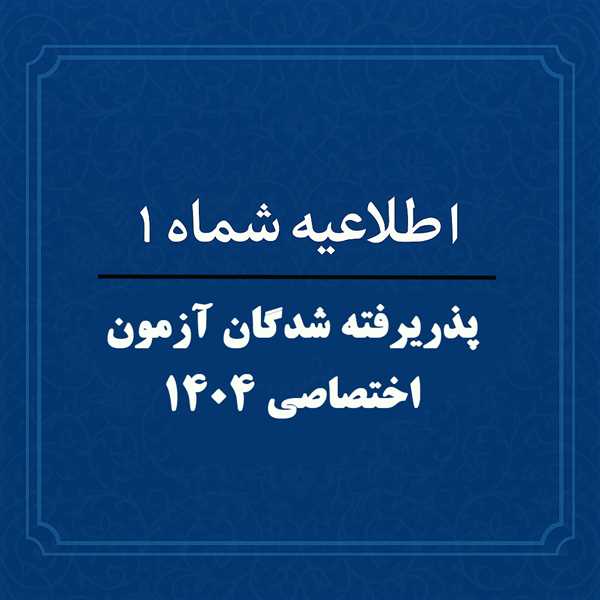 اطلاعیه شماره 1: پذریرفته شدگان آزمون 1404