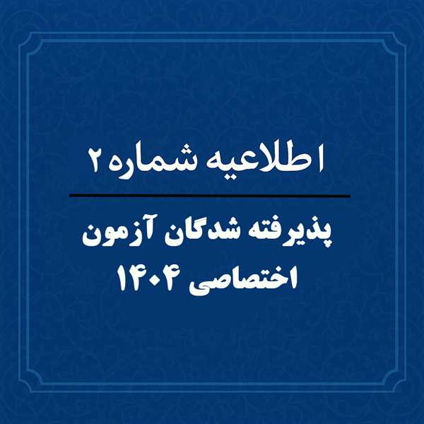 اطلاعیه شماره  2 : پذیرفته شدگان آزمون 1404
